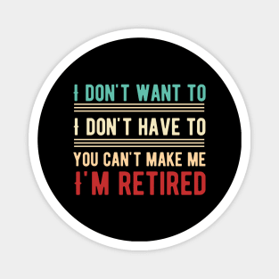 I Don't Want To Have You Can't Make Me I'm Retired Magnet